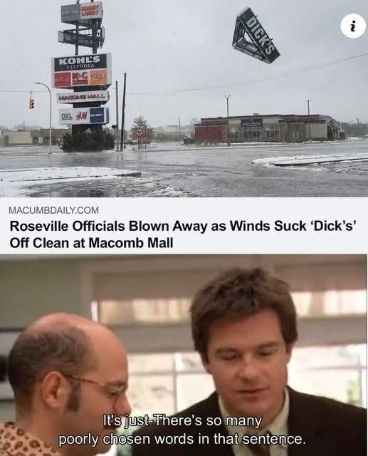 MACOMBDAILY.COM Roseville Officials Blown Away as Winds Suck 'Dick's' Off Clean at Macomb Mall It\'s just-There\'s so many poorly chosen words in that sentence.