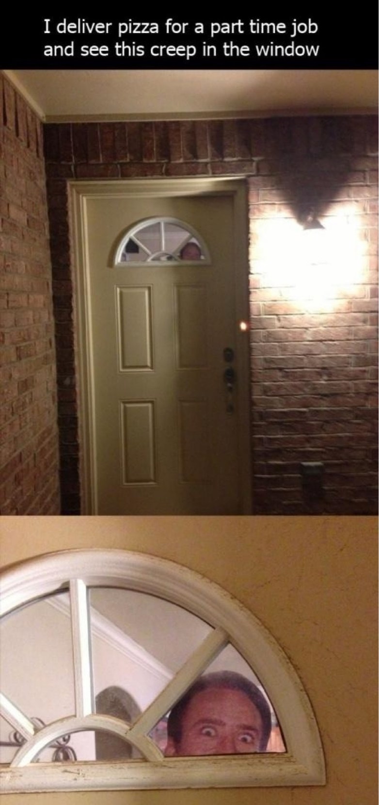 I deliver pizza for a part time job and see this creep in the window