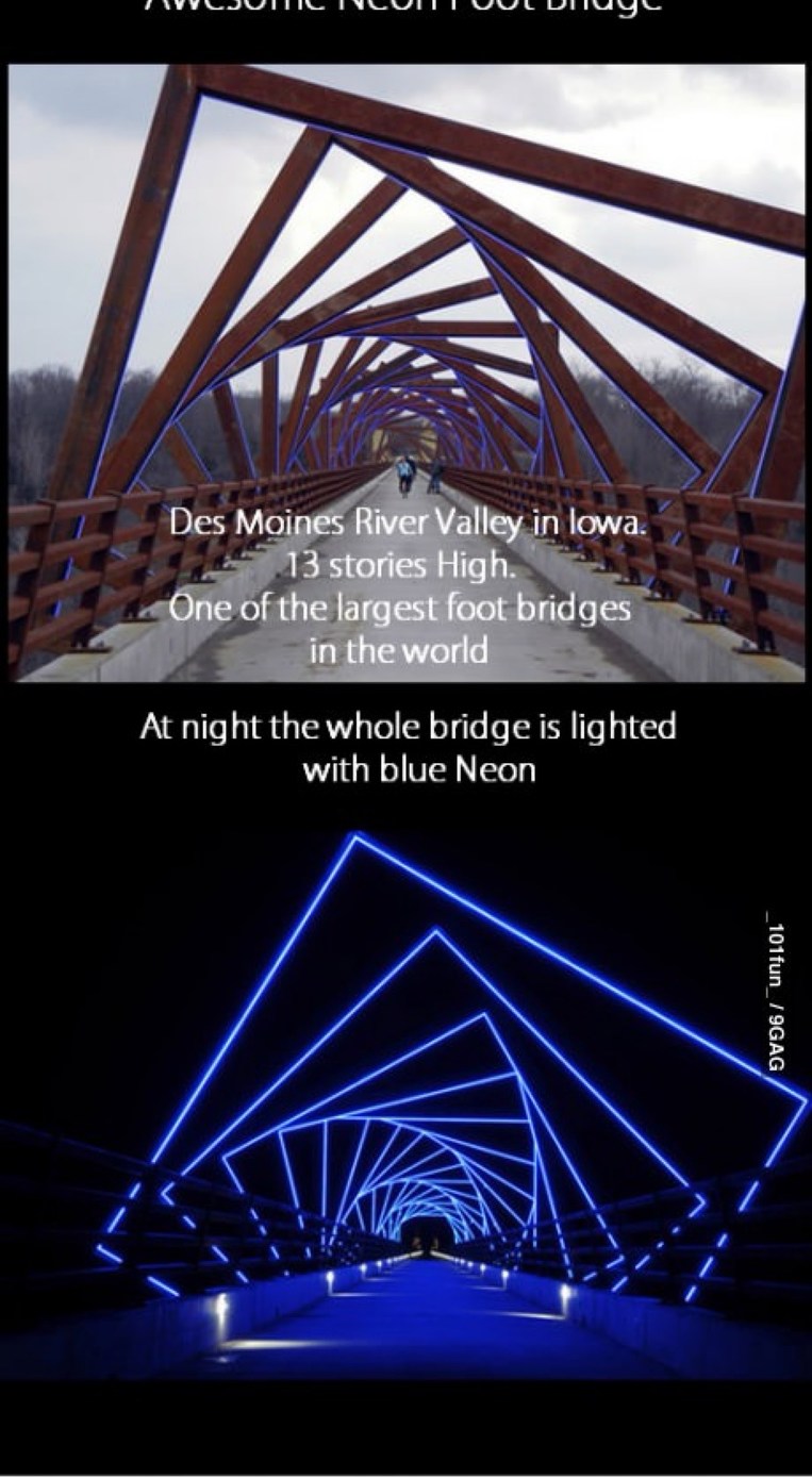 Awesome Neon Foot Bridge
Des Moines River Valley in Iowa. 13 stories High. One of the largest foot bridges in the world
At night the whole bridge is lighted with blue Neon