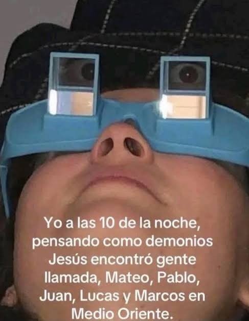 Yo a las 10 de la noche, pensando como demonios Jesús encontró gente llamada, Mateo, Pablo, Juan, Lucas y Marcos en Medio Oriente.