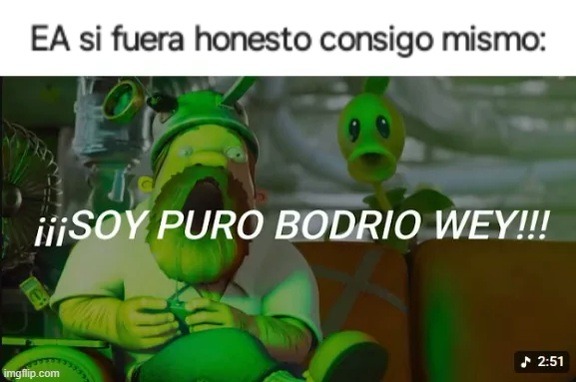 EA si fuera honesto consigo mismo:
¡¡SOY PURO BODRIO WEY!!