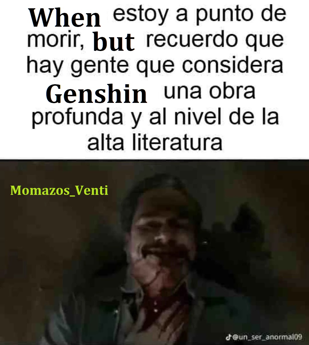 When estoy a punto de morir, but recuerdo que hay gente que considera Genshin una obra profunda y al nivel de la alta literatura