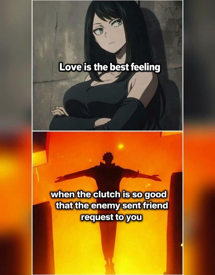 Love is the best feeling when the clutch is so good that the enemy sent friend request to you