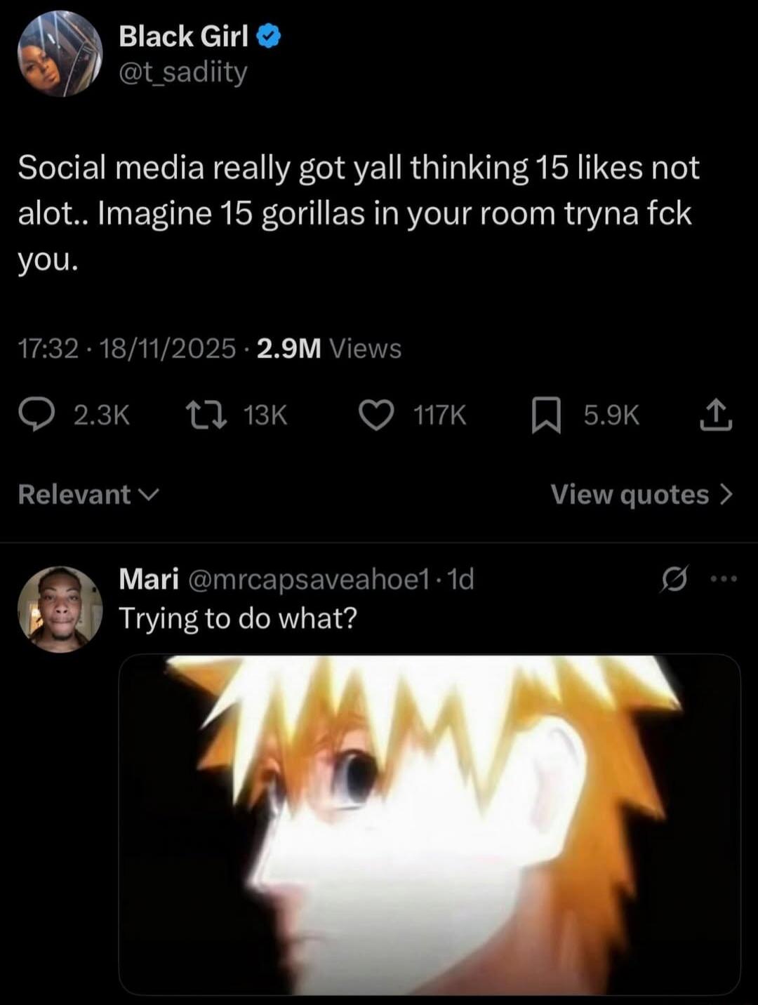 Social media really got yall thinking 15 likes not a lot.. Imagine 15 gorillas in your room tryna fck you. Mari @mrcapsaveahoel1:1d Trying to do what? [image of Naruto blurred]