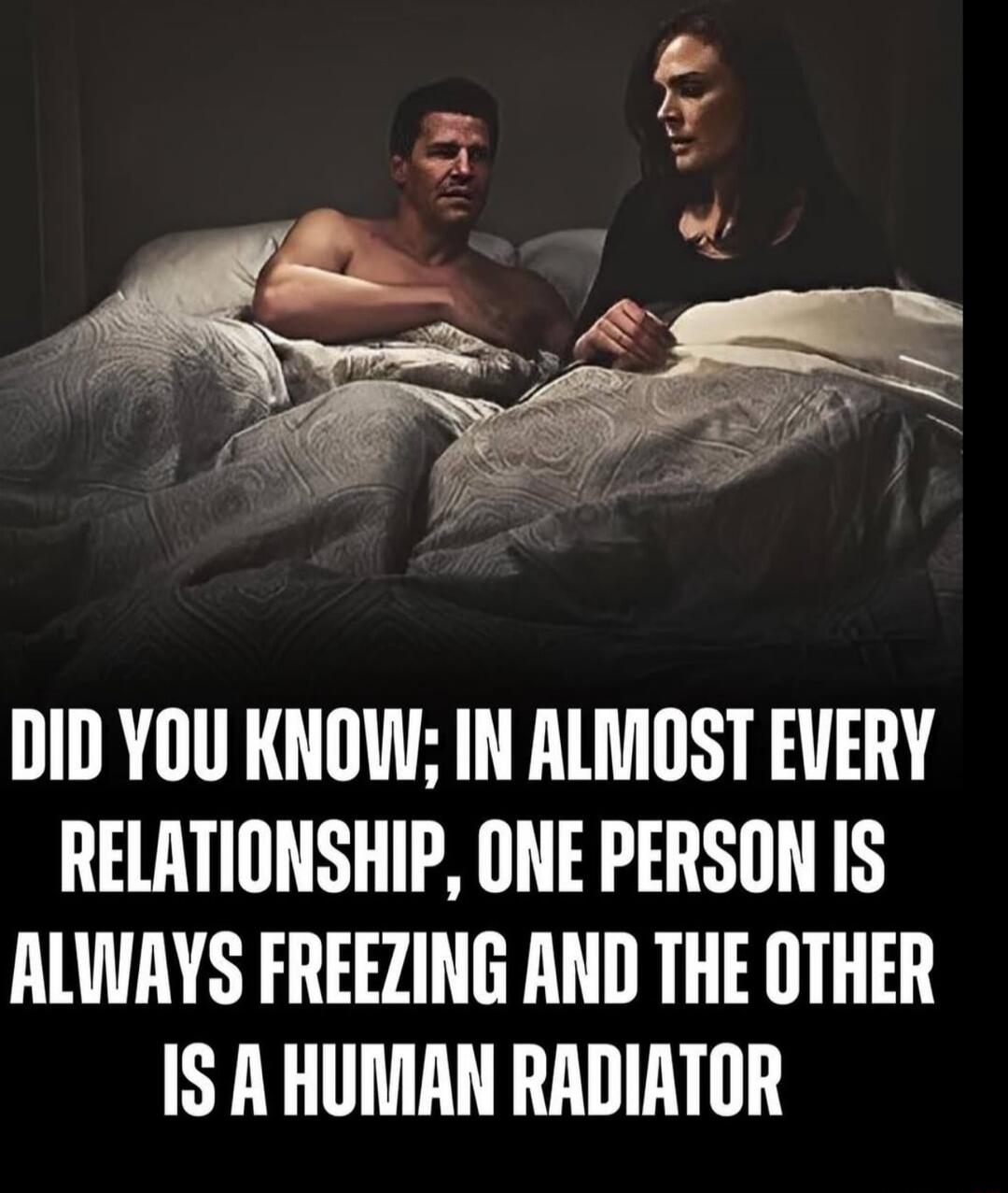 DID YOU KNOW; IN ALMOST EVERY RELATIONSHIP, ONE PERSON IS ALWAYS FREEZING AND THE OTHER IS A HUMAN RADIATOR