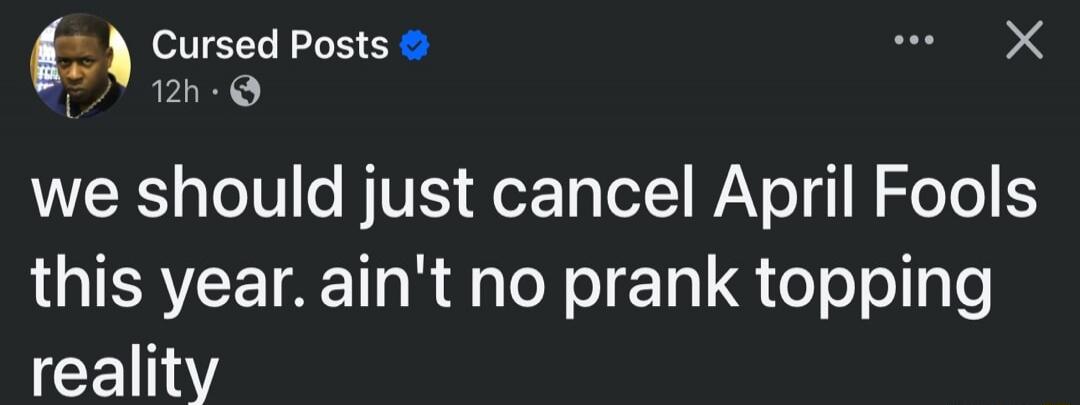 we should just cancel April Fools this year. ain't no prank topping reality