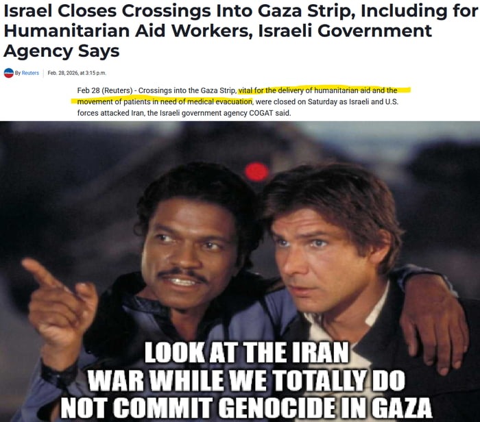 Israel Closes Crossings Into Gaza Strip, including for humanitarian aid workers, Israeli Government Agency Says
LOOK AT THE IRAN WAR WHILE WE TOTALLY DO NOT COMMIT GENOCIDE IN GAZA