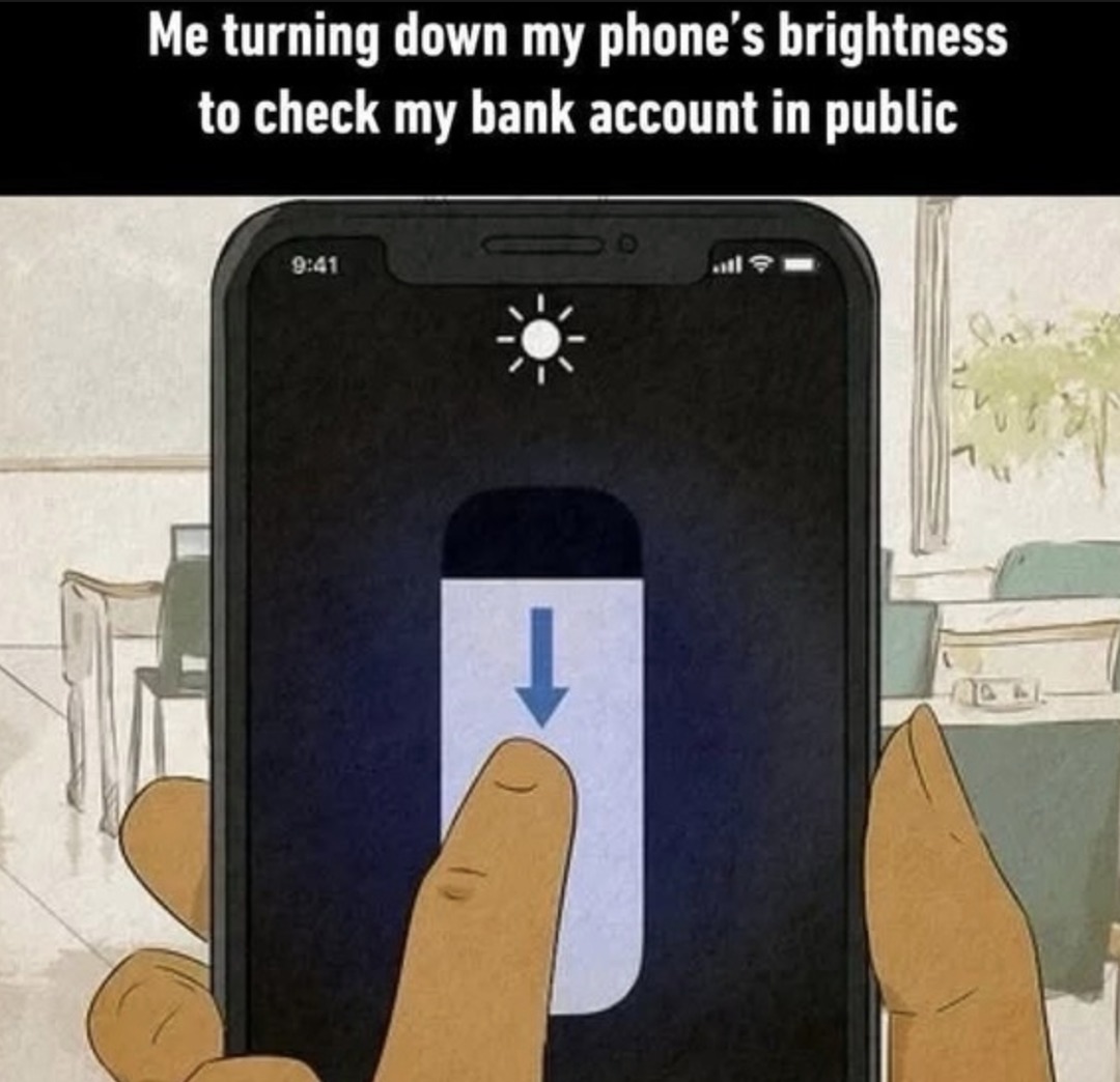 Me turning down my phone's brightness to check my bank account in public