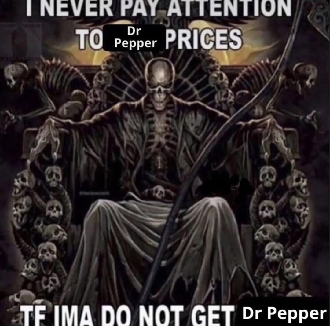 I NEVER PAY ATTENTION TO PRICES IF IMA DO NOT GET Dr Pepper