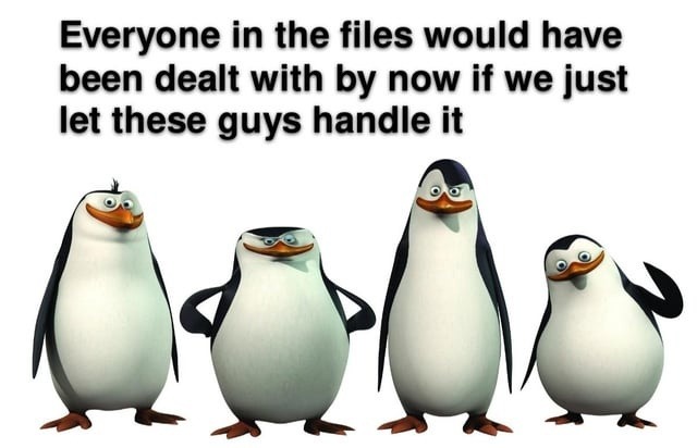 Everyone in the files would have been dealt with by now if we just let these guys handle it
