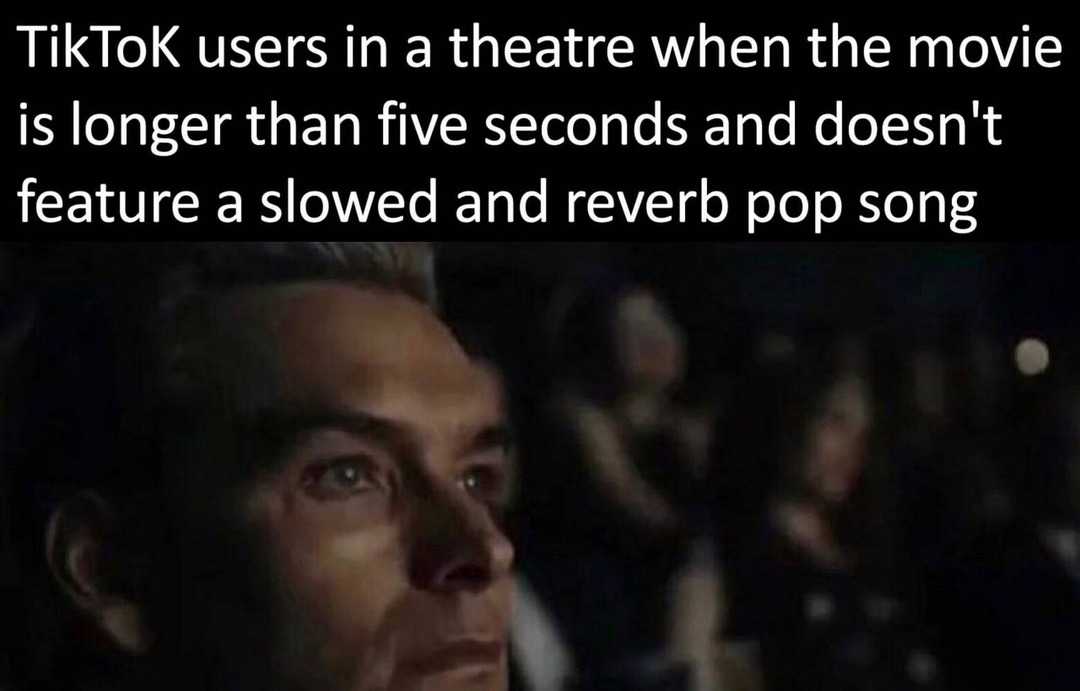 TikTok users in a theatre when the movie is longer than five seconds and doesn't feature a slowed and reverb pop song