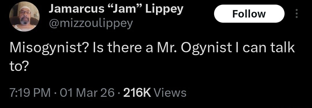 Marcus “Jam” Lippey @mizzoulippey Misogynist? Is there a Mr. Ogynist I can talk to? 7:19 PM · 01 Mar 26 · 216K Views