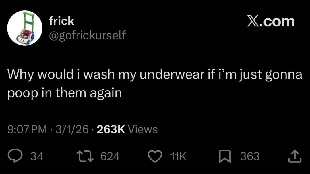 Why would i wash my underwear if i’m just gonna poop in them again