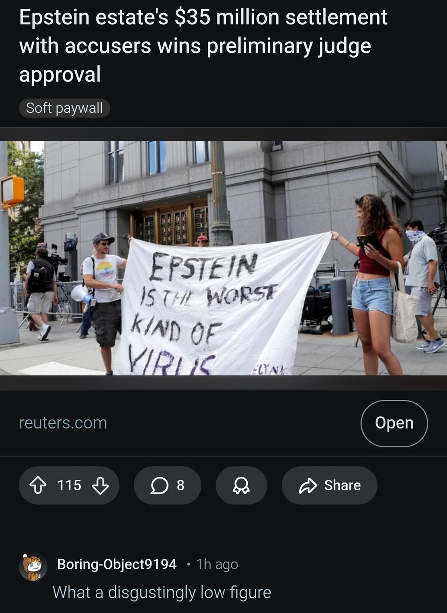 Epstein estate's $35 million settlement with accusers wins preliminary judge approval
Soft paywall
reuters.com
EPSTEIN IS THE WORST KIND OF VIRUS
What a disgustingly low figure
