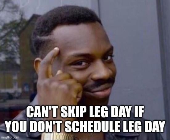CAN'T SKIP LEG DAY IF YOU DON'T SCHEDULE LEG DAY