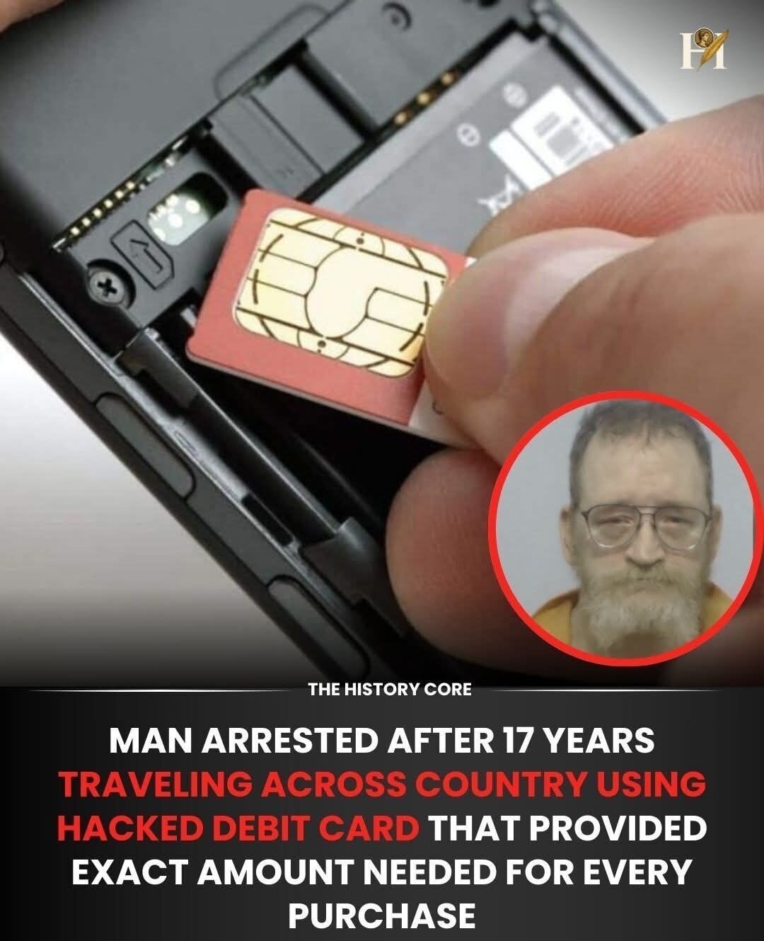 THE HISTORY CORE
MAN ARRESTED AFTER 17 YEARS
TRAVELING ACROSS COUNTRY USING HACKED DEBIT CARD THAT PROVIDED EXACT AMOUNT NEEDED FOR EVERY PURCHASE