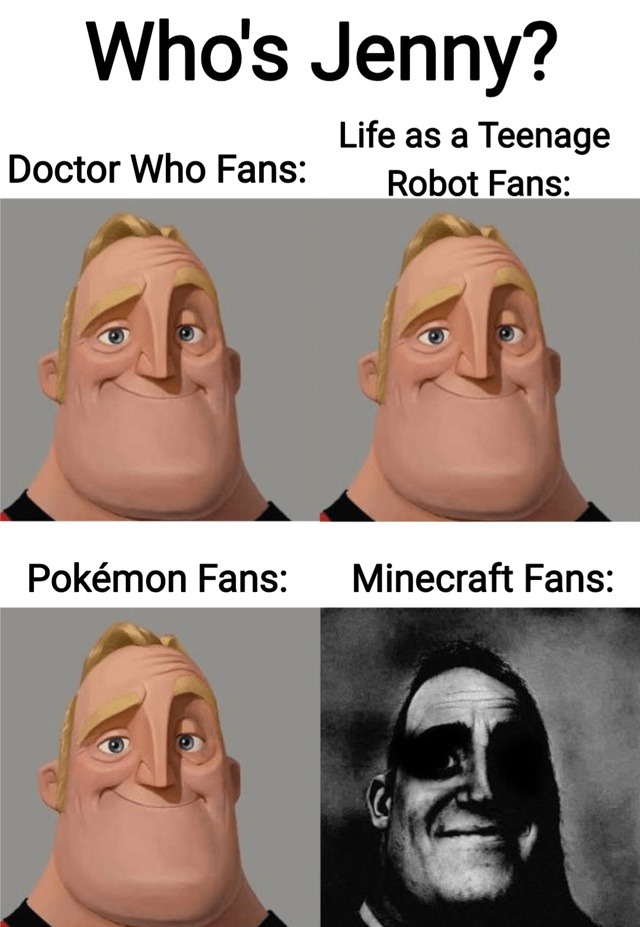 Who's Jenny? Doctor Who Fans: Life as a Teenage Robot Fans: Pokémon Fans: Minecraft Fans: