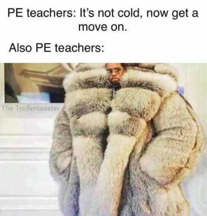 PE teachers: It's not cold, now get a move on. Also PE teachers: