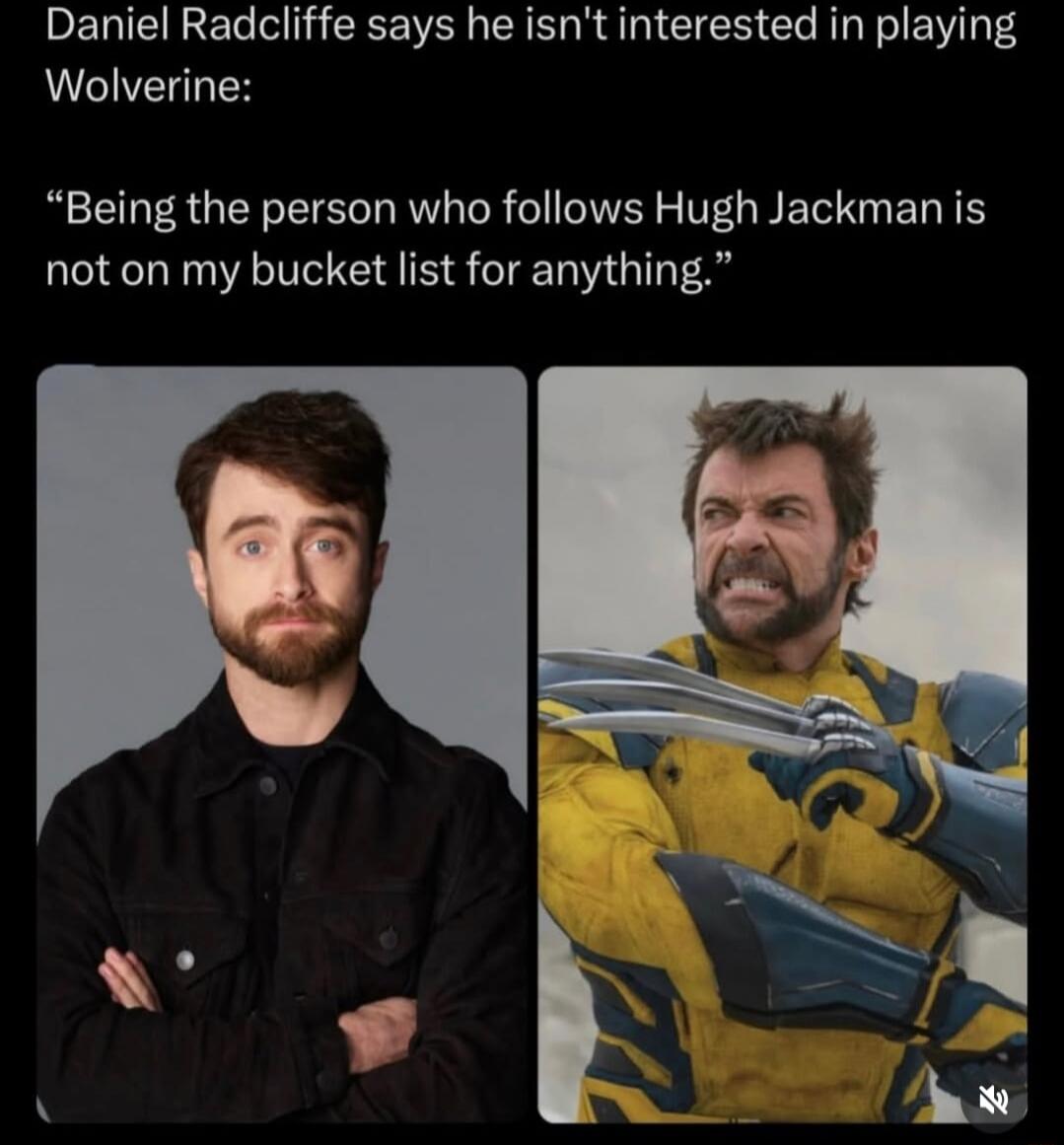 Daniel Radcliffe says he isn't interested in playing Wolverine:

“Being the person who follows Hugh Jackman is not on my bucket list for anything.”