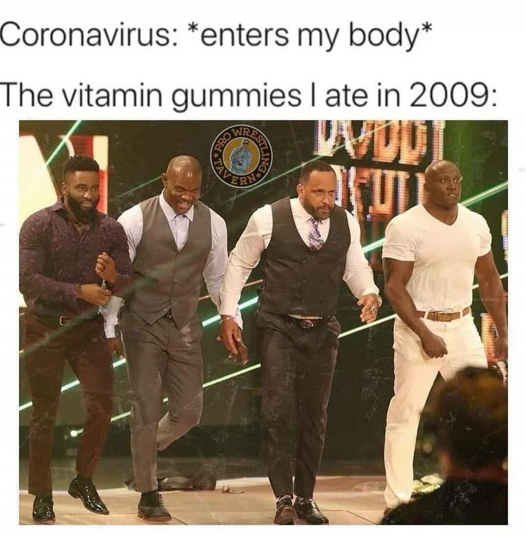 Coronavirus: *enters my body*
The vitamin gummies I ate in 2009: