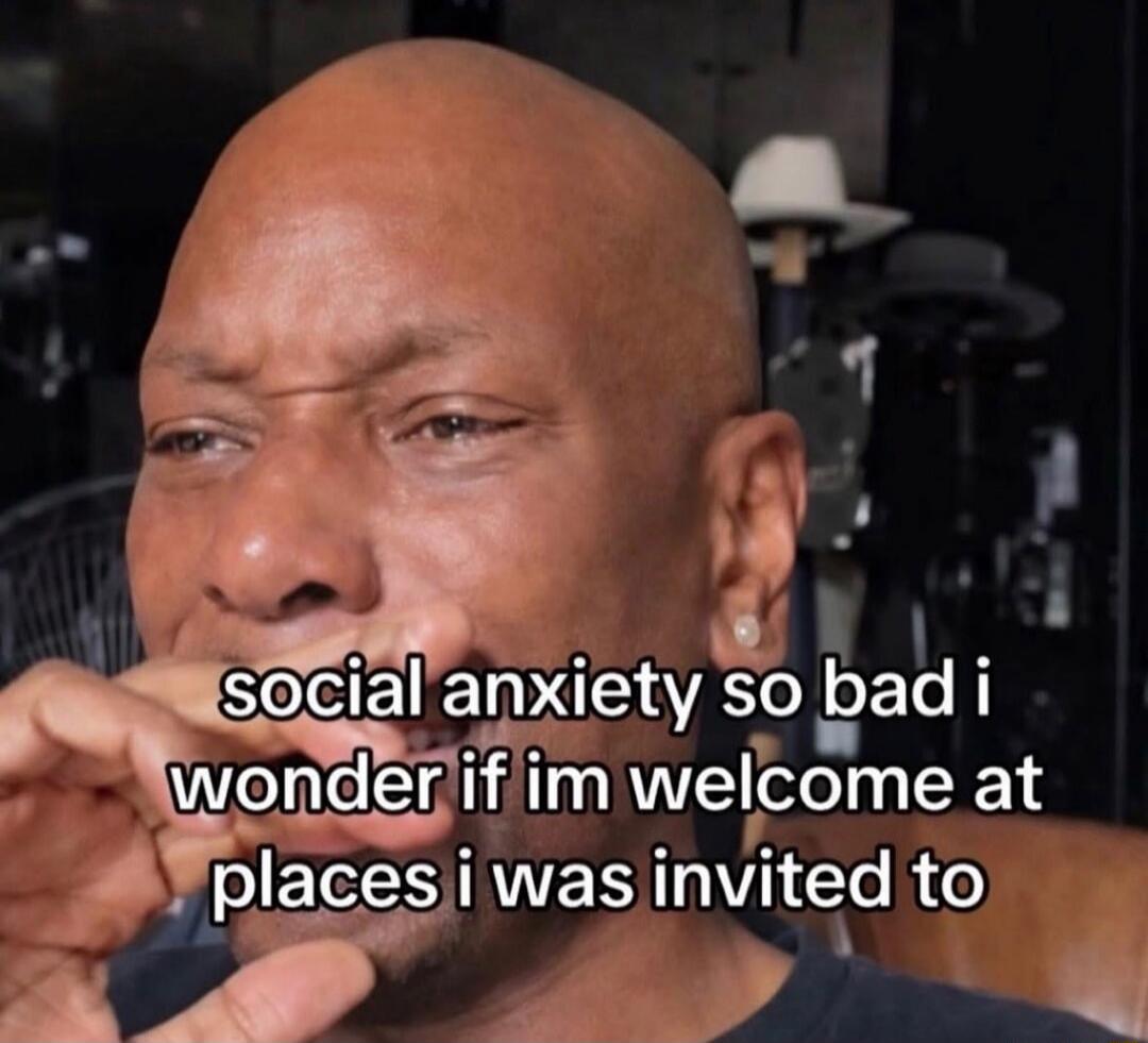 social anxiety so bad i wonder if im welc ome at places i was invited to
