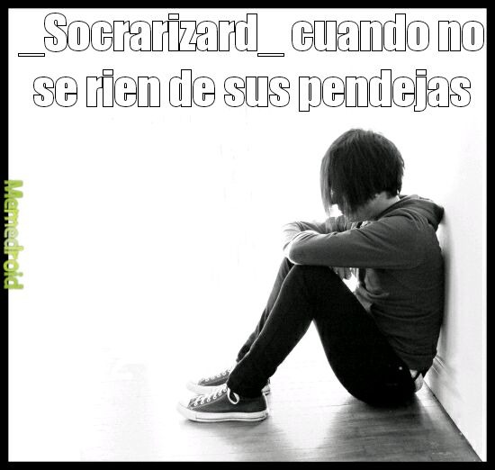_Socrazizard_ cuando no se ríen de sus pendejas
