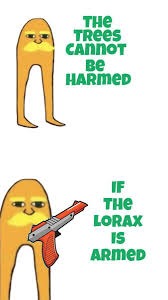 THE TREES CANNOT BE HARMED
IF THE LORAX IS ARMED