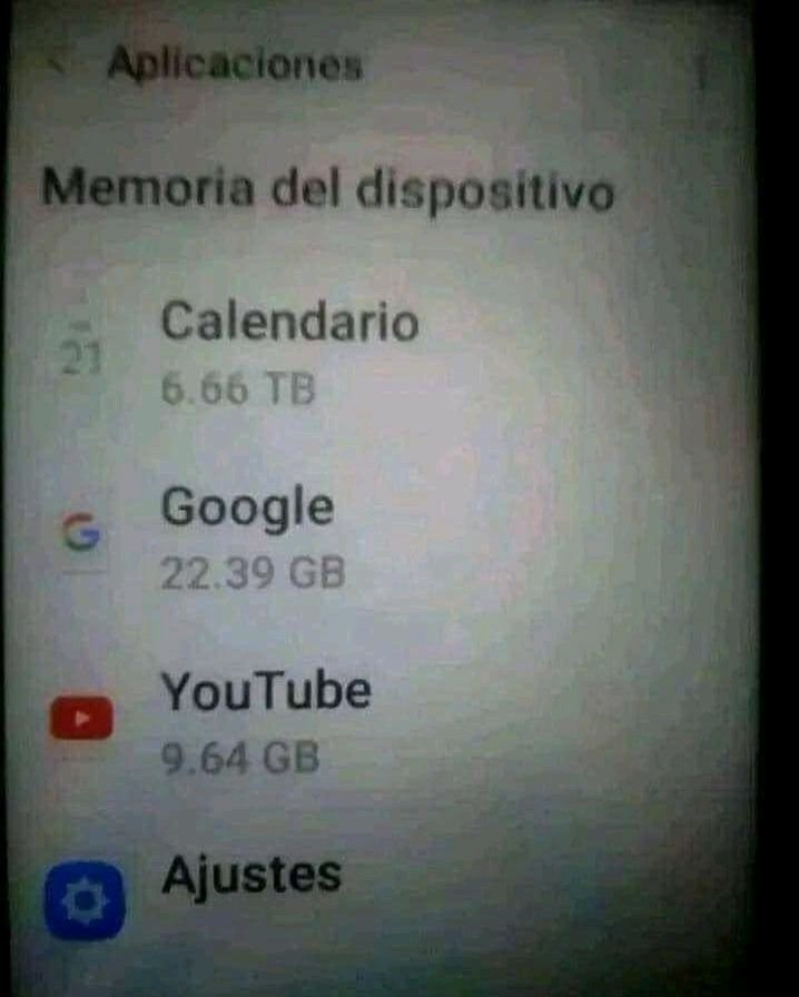Aplicaciones
Memoria del dispositivo
Calendario
5.66 TB
Google
22.39 GB
YouTube
9.64 GB
Ajustes