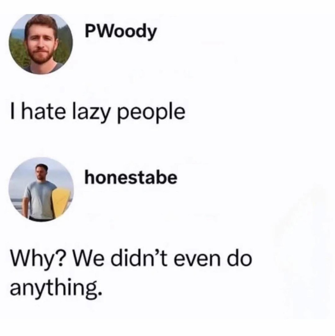 I hate lazy people

Why? We didn’t even do anything.