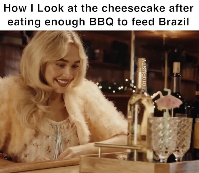 How I Look at the cheesecake after eating enough BBQ to feed Brazil