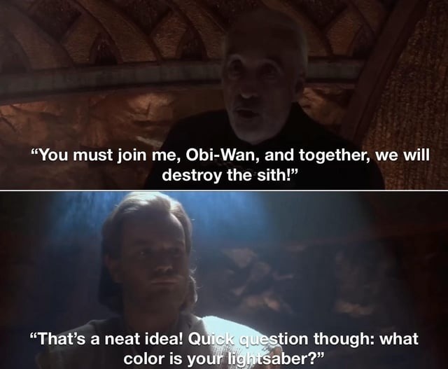 You must join me, Obi-Wan, and together, we will destroy the sith!\nThat’s a neat idea! Quick question though: what color is your lightsaber?