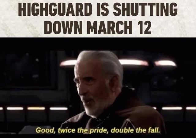 HIGHGUARD IS SHUTTING DOWN MARCH 12
Good, twice the pride, double the fall.