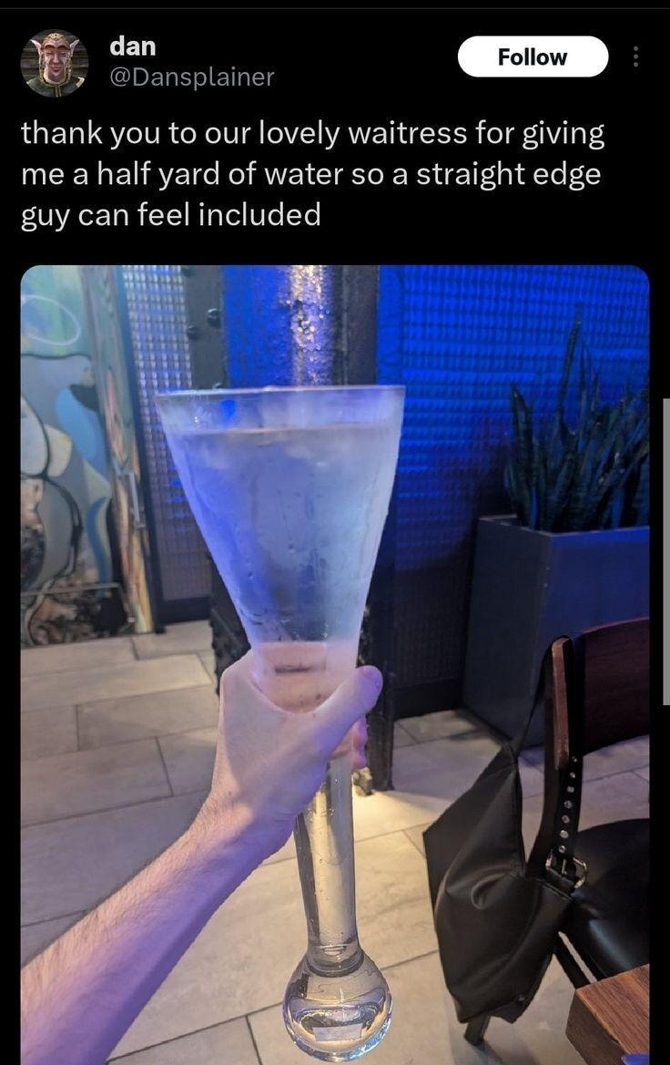 thank you to our lovely waitress for giving me a half yard of water so a straight edge guy can feel included