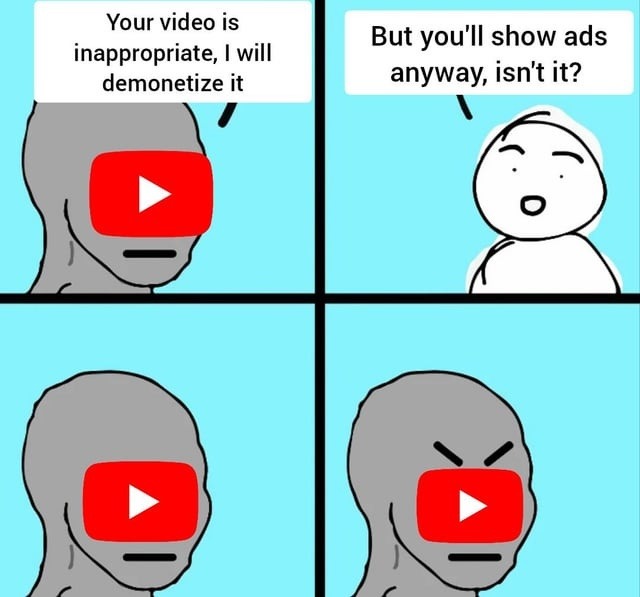 Your video is inappropriate, I will demonetize it
But you'll show ads anyway, isn't it?