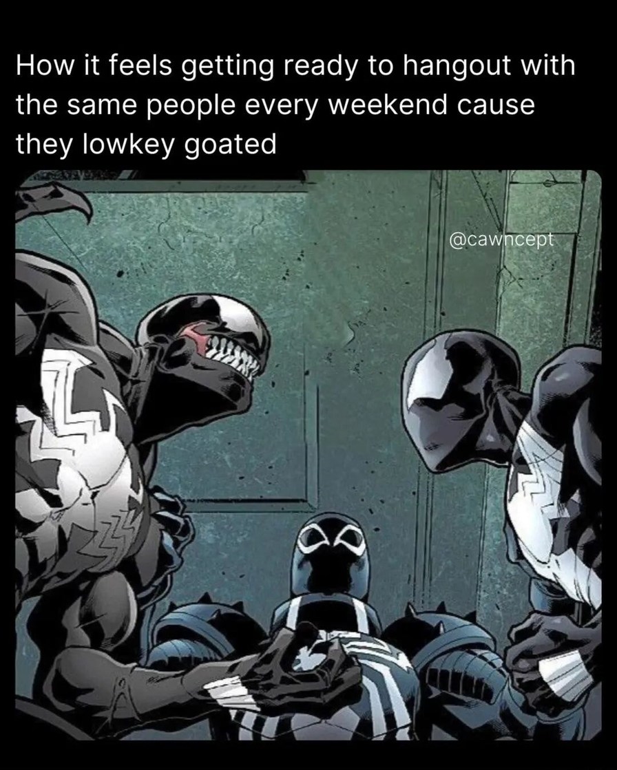 How it feels getting ready to hangout with the same people every weekend cause they lowkey goated