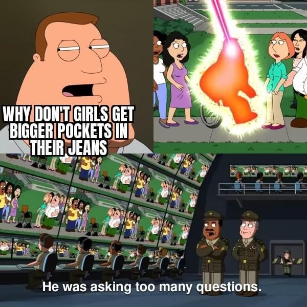 WHY DON'T GIRLS GET BIGGER POCKETS IN THEIR JEANS
He was asking too many questions.