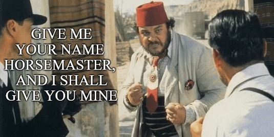 GIVE ME YOUR NAME HORSEMASTER, AND I SHALL GIVE YOU MINE