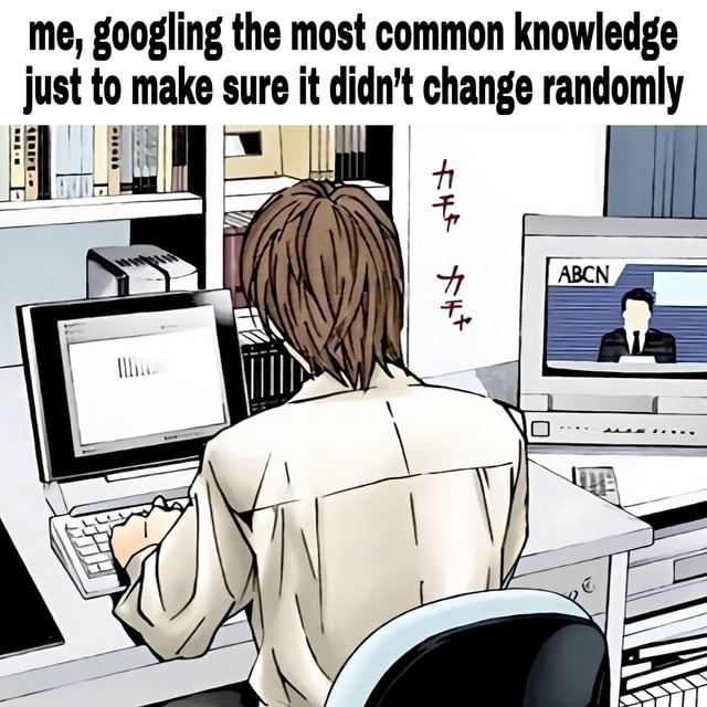 me, googling the most common knowledge just to make sure it didn't change randomly