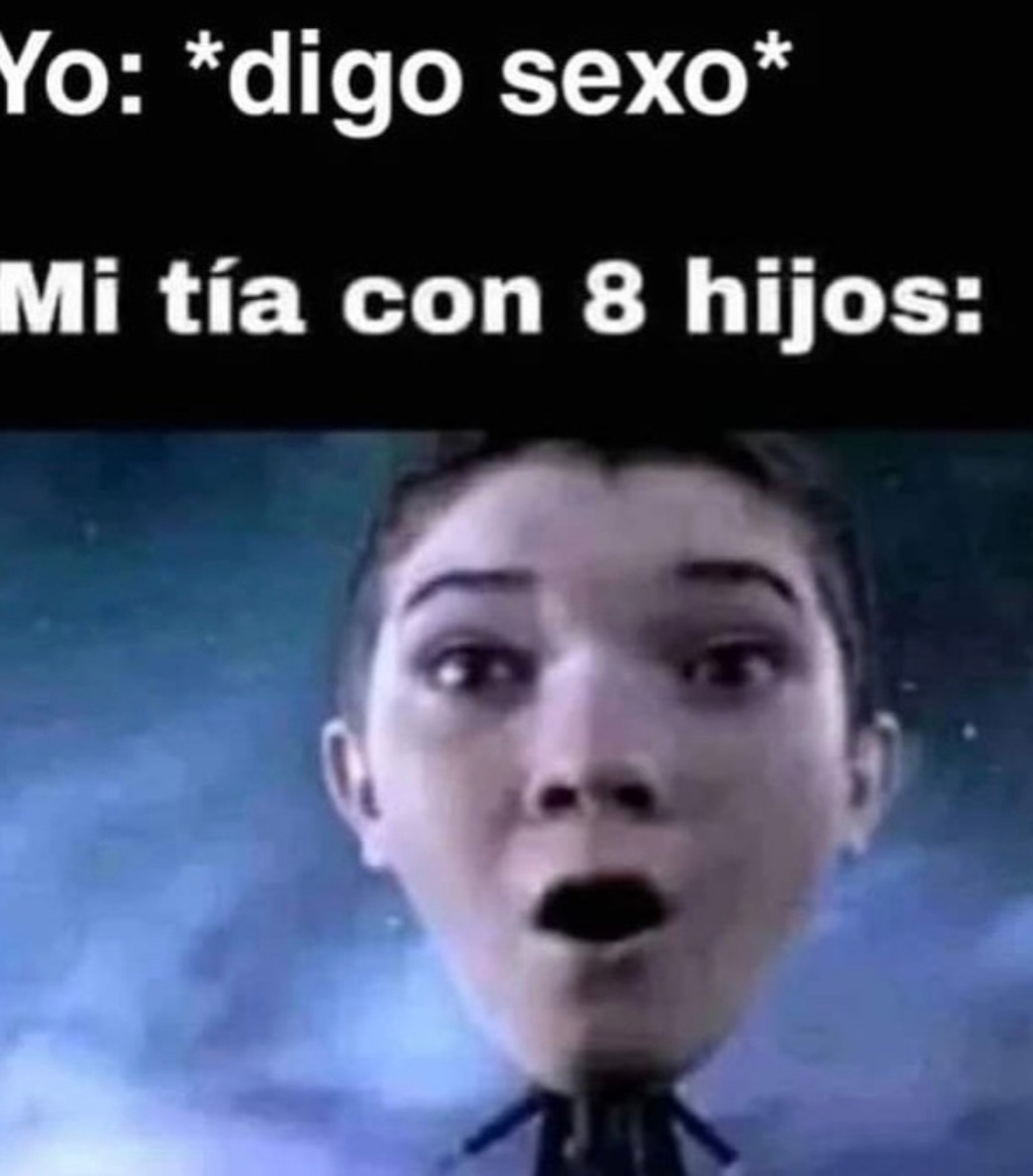Yo: *digo sexo*
Mi tía con 8 hijos: