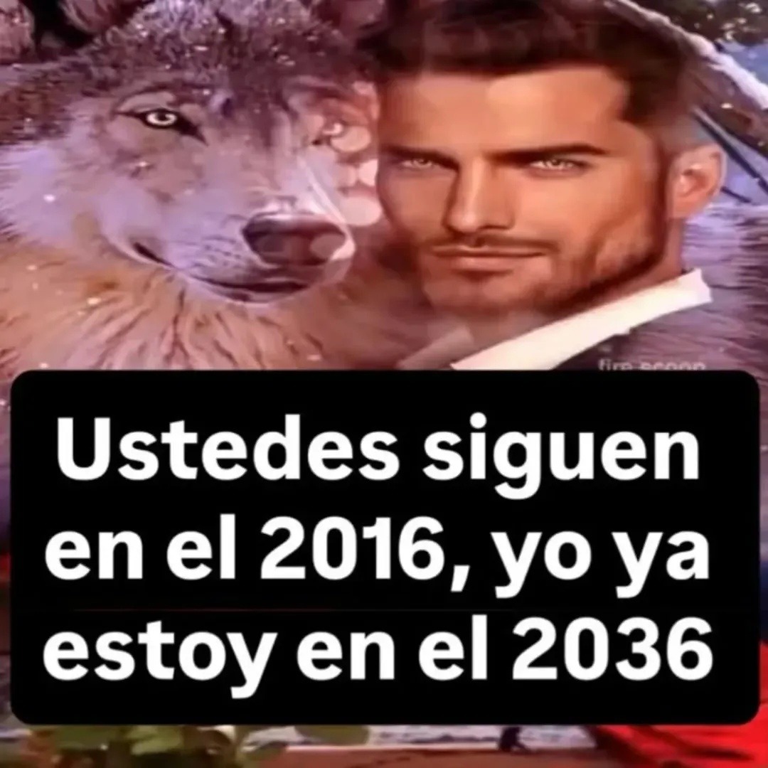 Ustedes siguen en el 2016, yo ya estoy en el 2036