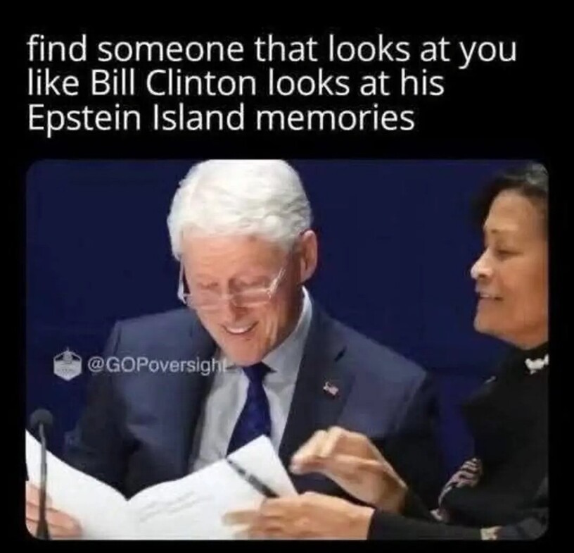 find someone that looks at you like Bill Clinton looks at his Epstein Island memories