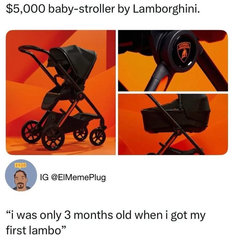 $5,000 baby-stroller by Lamborghini.

IG @ElMemePlug

“i was only 3 months old when i got my first lambo”