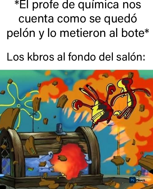 *El profe de química nos cuenta como se quedó pelón y lo metieron al bote*
Los kbros al fondo del salón: