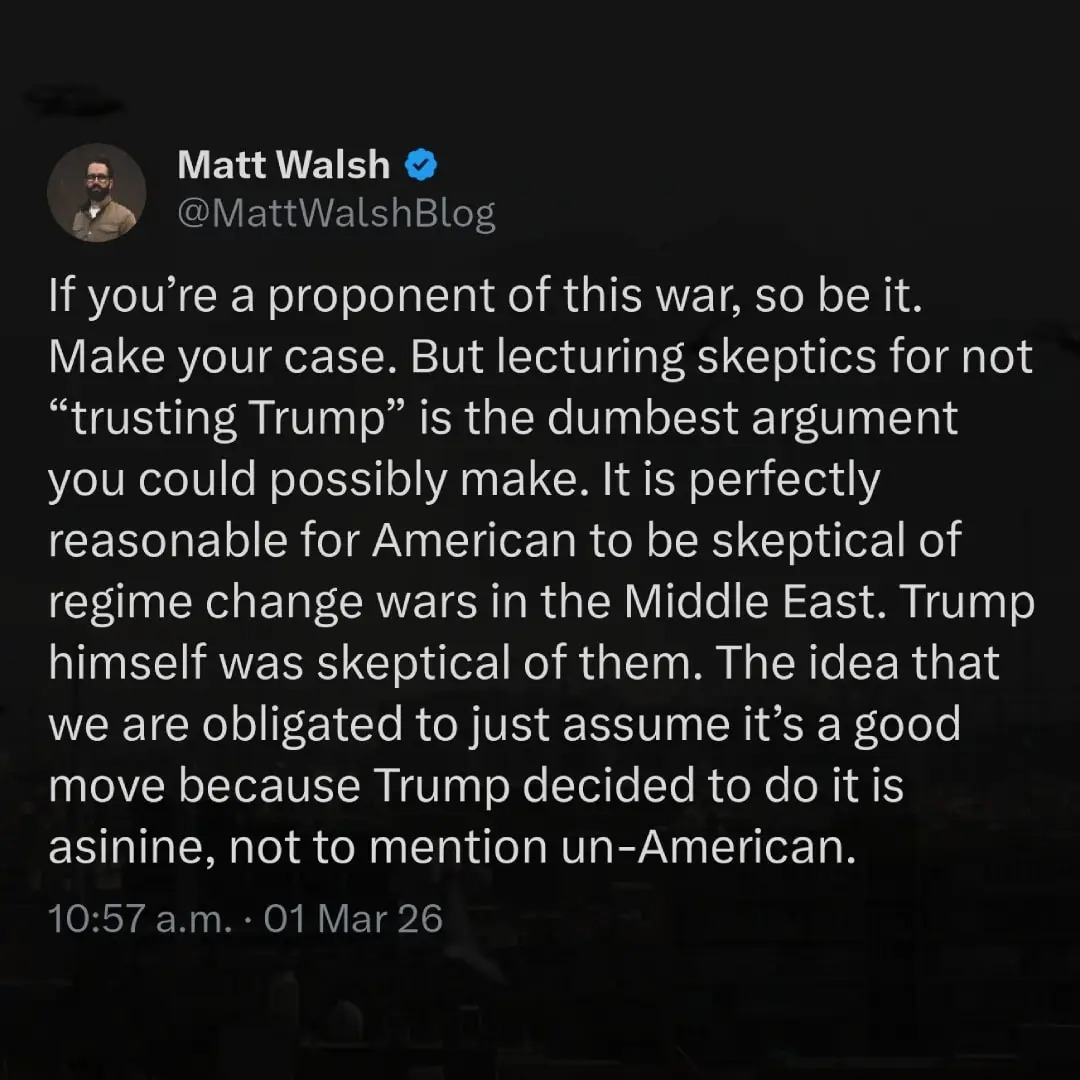 If you're a proponent of this war, so be it. Make your case. But lecturing skeptics for not “trusting Trump” is the dumbest argument you could possibly make. It is perfectly reasonable for American to be skeptical of regime change wars in the Middle East. Trump himself was skeptical of them. The idea that we are obligated to just assume it’s a good