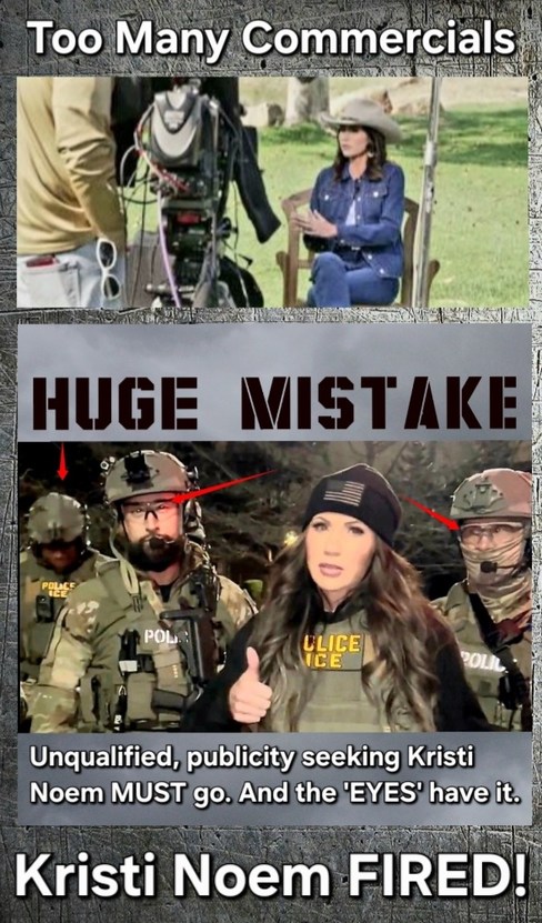 Too Many Commercials
HUGE MISTAKE!
Unqualified, publicity seeking Kristi Noem MUST go. And the 'EYES' have it.
Kristi Noem FIRED!