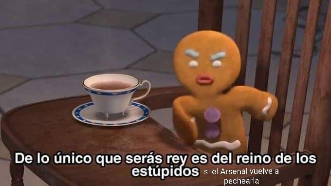 De lo único que serás rey es del reino de los estúpidos si el Arsenal vuelve a pechearla