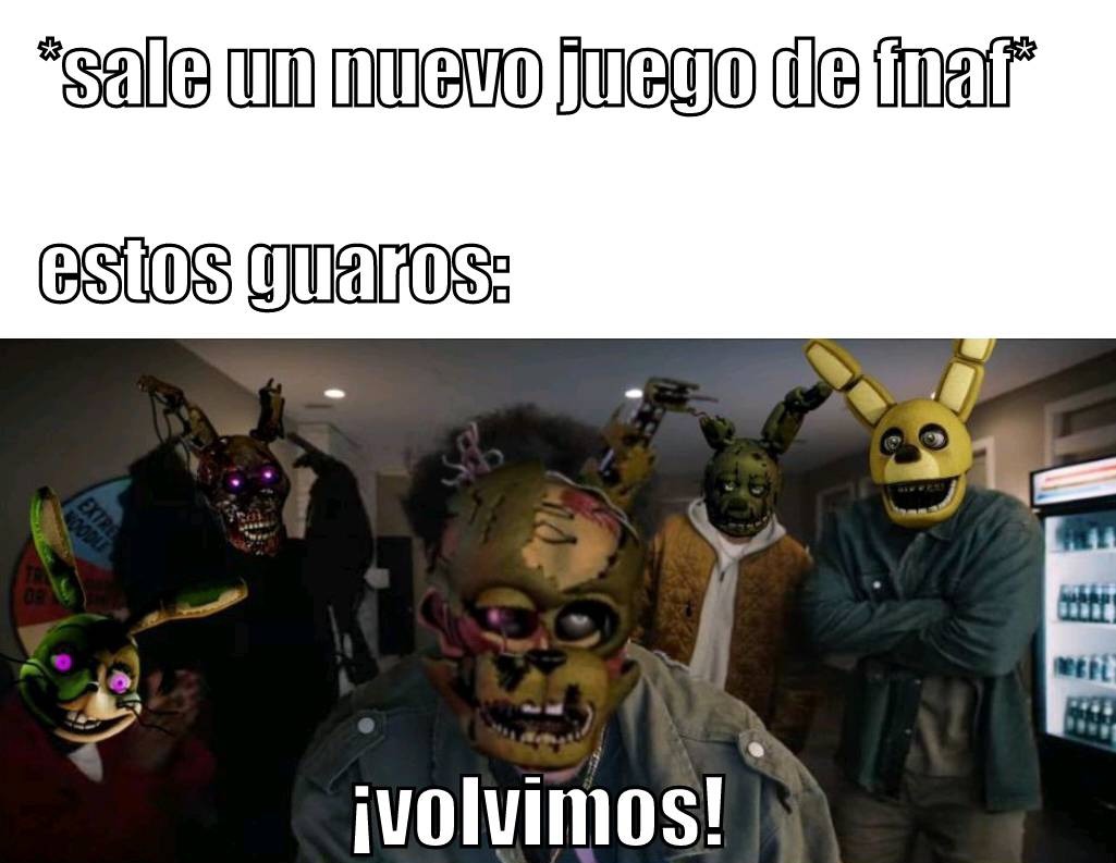 *sale un nuevo juego de fnaf* estos guaros: ¡volvimos!