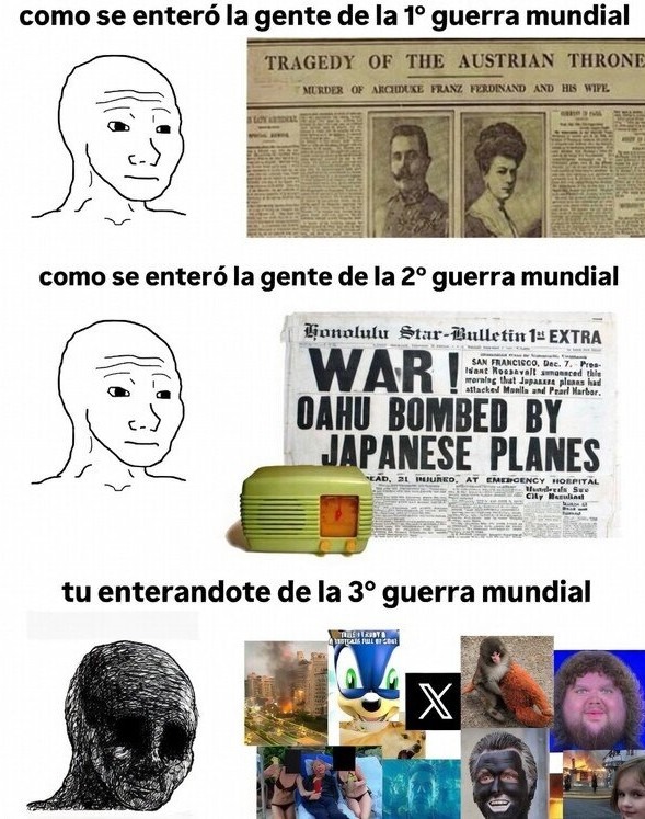 como se enteró la gente de la 1ª guerra mundial
como se enteró la gente de la 2ª guerra mundial
tu enterandote de la 3ª guerra mundial