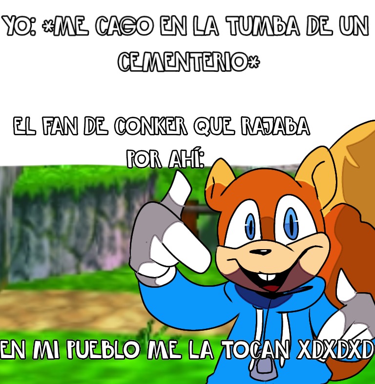 YO: *ME CAIGO EN LA TUMBA DE UN CEMENTERIO* EL FAN DE CONKER QUE RAJABA POR AHÍ. EN MI PUEBLO ME LA TOCAN XD XD XD