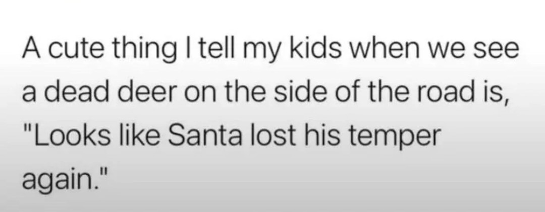 A cute thing I tell my kids when we see a dead deer on the side of the road is, 